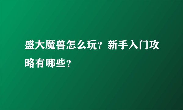 盛大魔兽怎么玩？新手入门攻略有哪些？