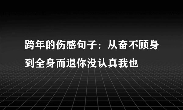 跨年的伤感句子：从奋不顾身到全身而退你没认真我也