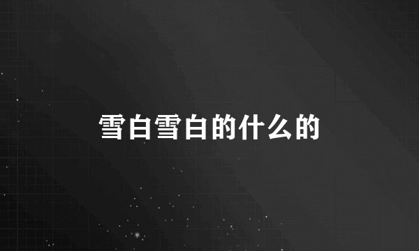 雪白雪白的什么的