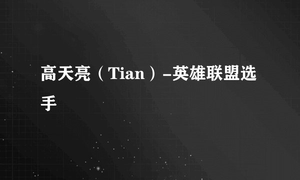 高天亮（Tian）-英雄联盟选手