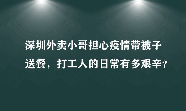 深圳外卖小哥担心疫情带被子送餐,打工人的日常有多艰辛?