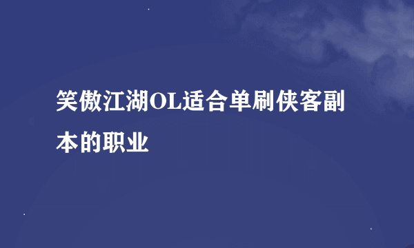 笑傲江湖OL适合单刷侠客副本的职业