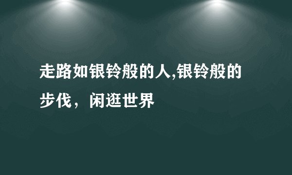 走路如银铃般的人,银铃般的步伐,闲逛世界