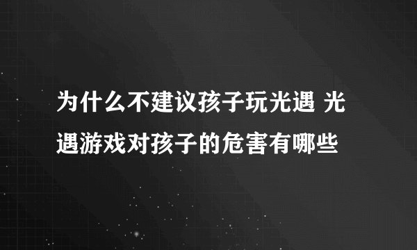 为什么不建议孩子玩光遇 光遇游戏对孩子的危害有哪些