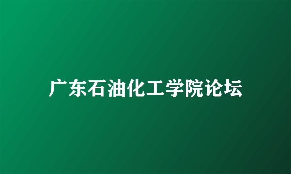 广东石油化工学院论坛
