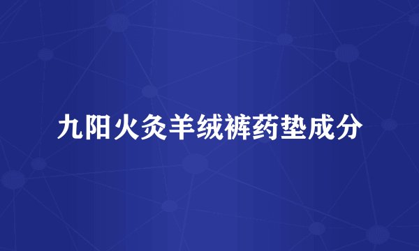 九阳火灸羊绒裤药垫成分