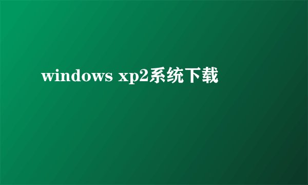 windows xp2系统下载
