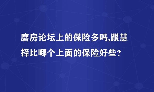磨房论坛上的保险多吗,跟慧择比哪个上面的保险好些？
