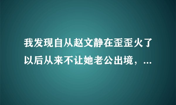 我发现自从赵文静在歪歪火了以后从来不让她老公出境，也没提过她老公，这样不好吧？