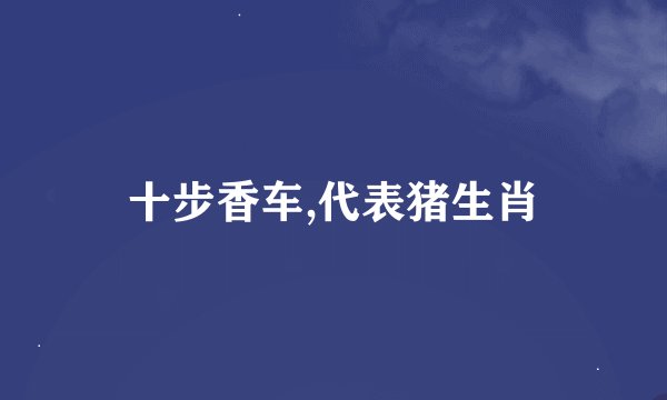十步香车,代表猪生肖