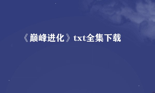 《巅峰进化》txt全集下载