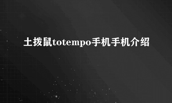 土拨鼠totempo手机手机介绍