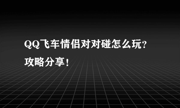 QQ飞车情侣对对碰怎么玩？攻略分享！