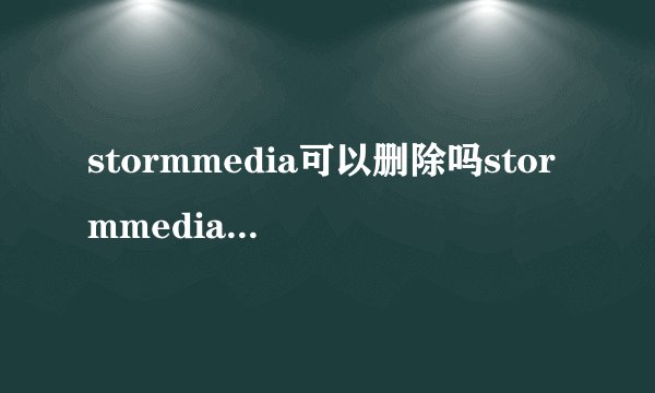 stormmedia可以删除吗stormmedia是什么文件夹