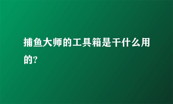 捕鱼大师的工具箱是干什么用的?