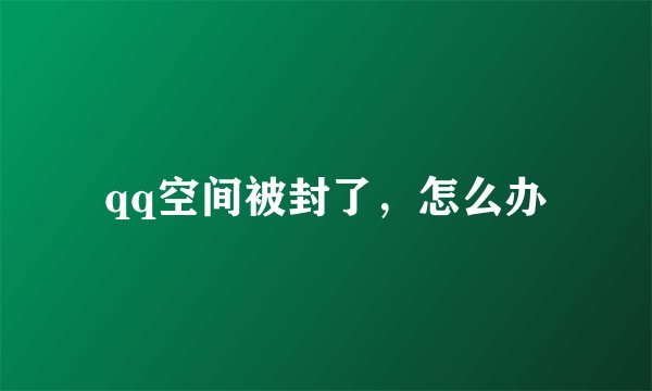 qq空间被封了，怎么办