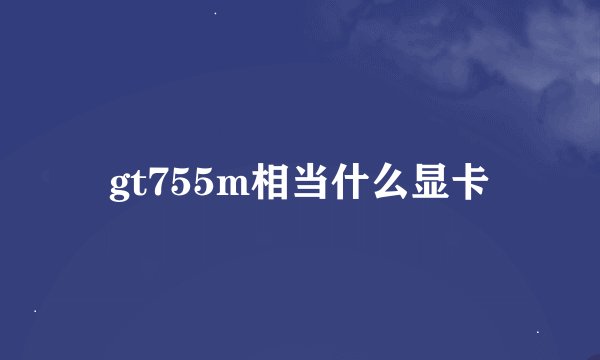 gt755m相当什么显卡