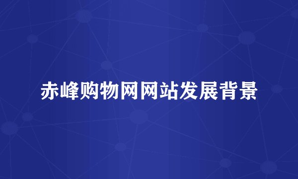 赤峰购物网网站发展背景