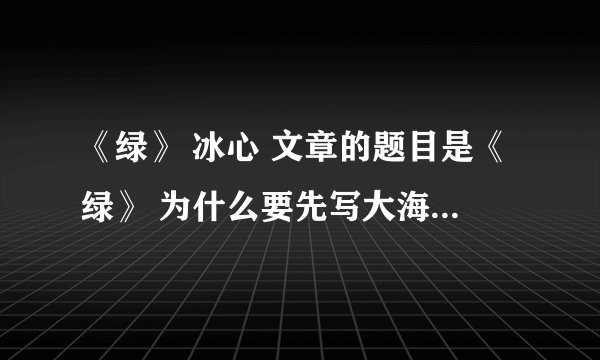 《绿》 冰心 文章的题目是《绿》 为什么要先写大海的湛蓝、城市的杂色、枫叶的红色呢?