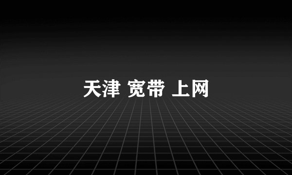 天津 宽带 上网