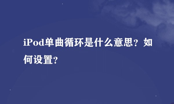 iPod单曲循环是什么意思？如何设置？