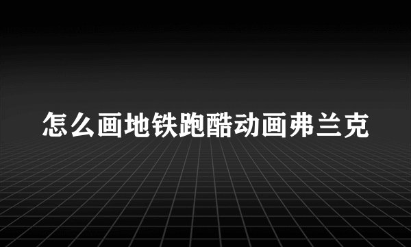 怎么画地铁跑酷动画弗兰克
