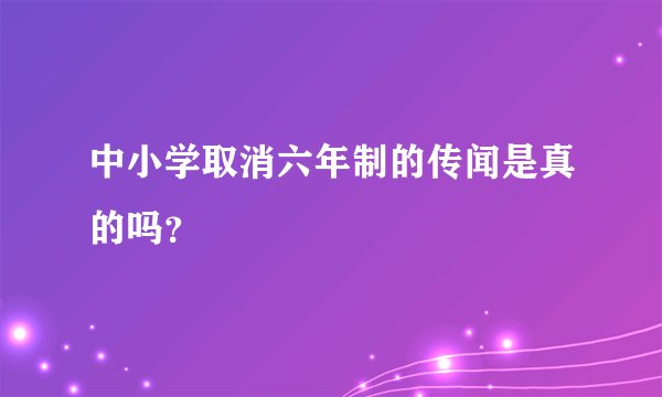 中小学取消六年制的传闻是真的吗?