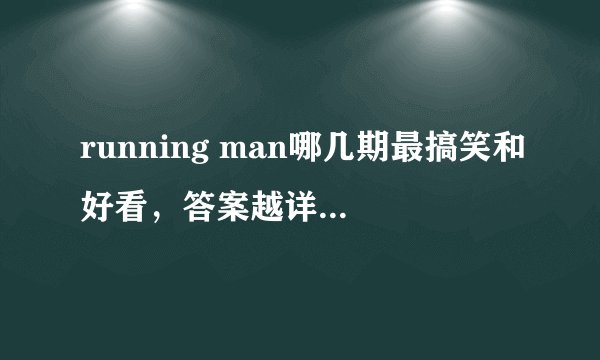 running man哪几期最搞笑和好看，答案越详细越好。