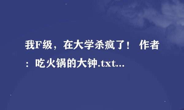 我F级，在大学杀疯了！ 作者：吃火锅的大钟.txt最新章节/全集txt免费下载