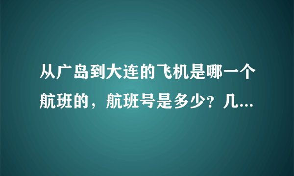 从广岛到大连的飞机是哪一个航班的，航班号是多少？几点起飞？