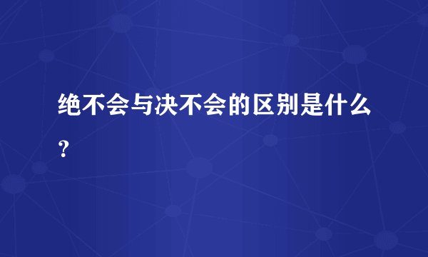 绝不会与决不会的区别是什么？