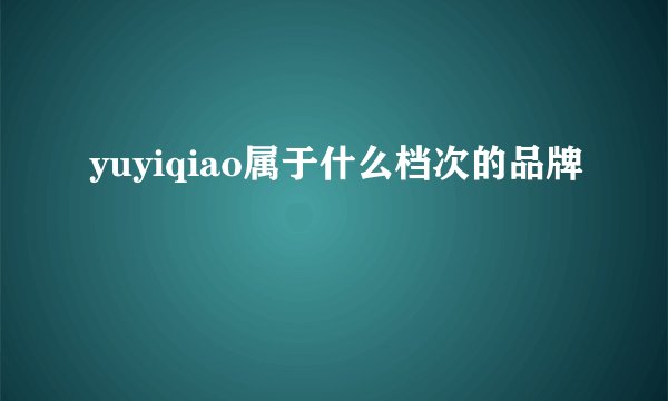 yuyiqiao属于什么档次的品牌