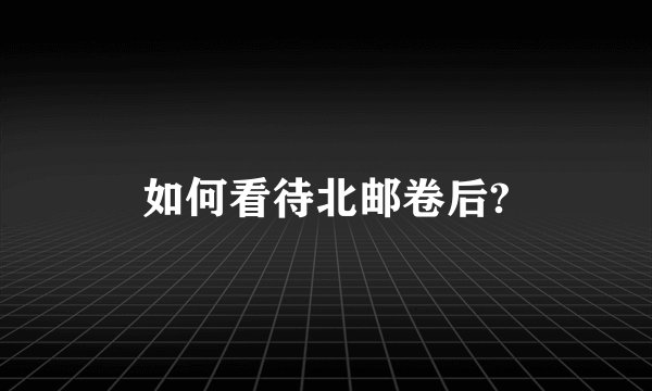 如何看待北邮卷后?