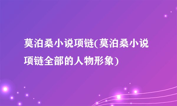 莫泊桑小说项链(莫泊桑小说项链全部的人物形象)