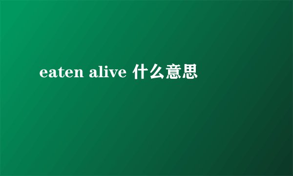 eaten alive 什么意思