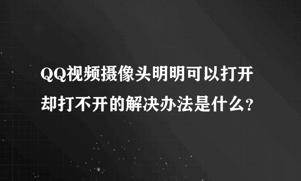QQ视频摄像头明明可以打开却打不开的解决办法是什么？