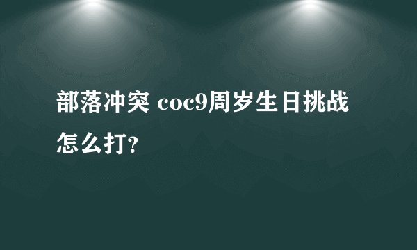 部落冲突 coc9周岁生日挑战怎么打？