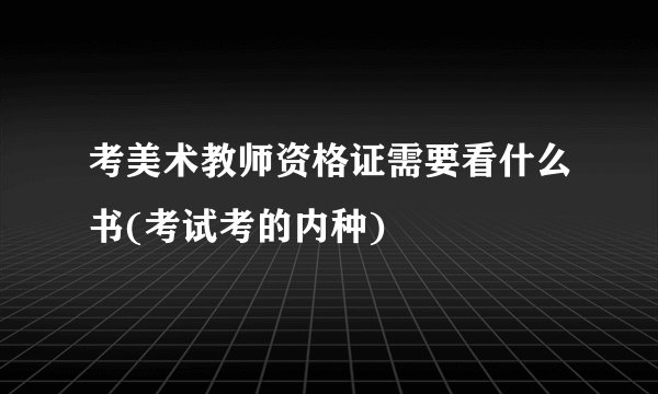 考美术教师资格证需要看什么书(考试考的内种)