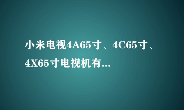小米电视4A65寸、4C65寸、4X65寸电视机有什么区别？