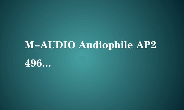 M-AUDIO Audiophile AP2496 声卡与ECHO声卡 MiaMIDI哪个录音效果更好一些