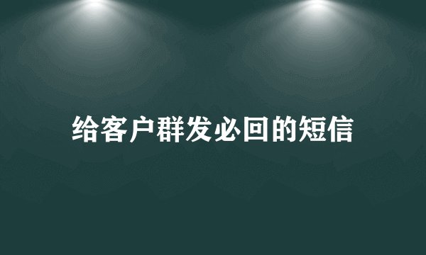 给客户群发必回的短信