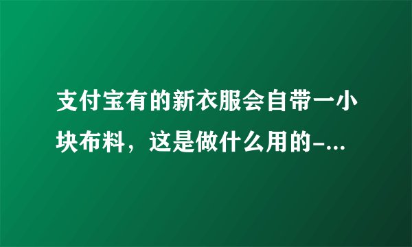 支付宝有的新衣服会自带一小块布料，这是做什么用的-蚂蚁庄园2021年11月12日每日一题答案