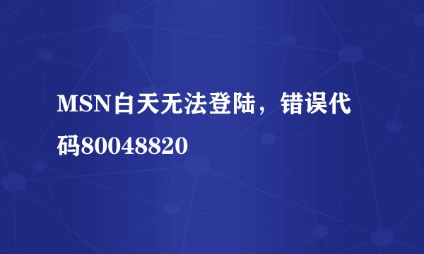 MSN白天无法登陆，错误代码80048820