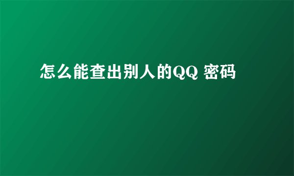 怎么能查出别人的QQ 密码