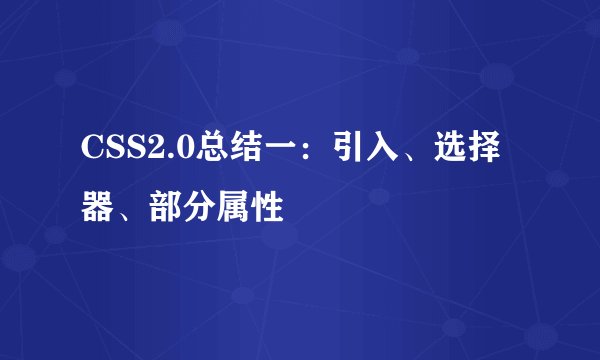 CSS2.0总结一：引入、选择器、部分属性