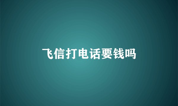 飞信打电话要钱吗