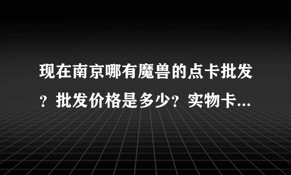 现在南京哪有魔兽的点卡批发？批发价格是多少？实物卡是多少虚拟卡是多少求高手解答