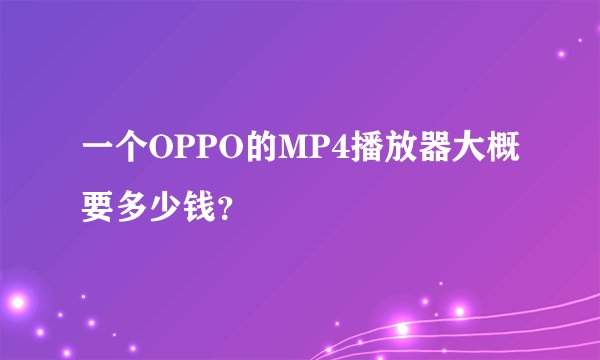 一个OPPO的MP4播放器大概要多少钱？