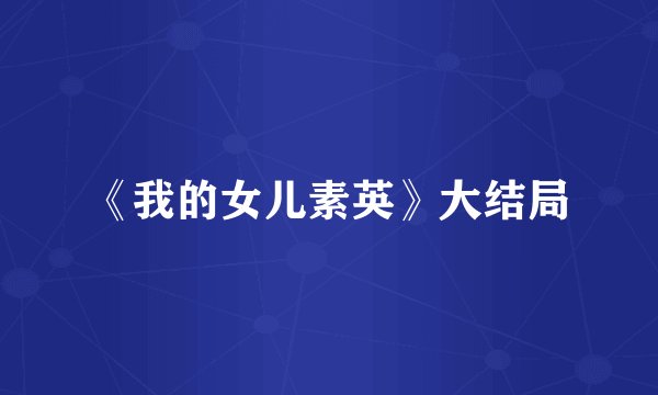 《我的女儿素英》大结局