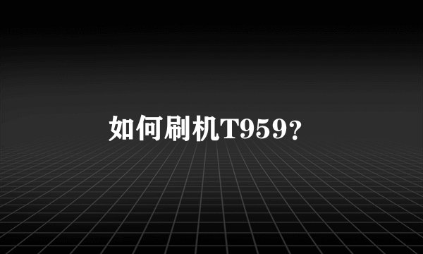 如何刷机T959？